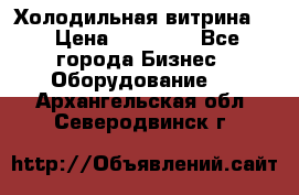 Холодильная витрина ! › Цена ­ 20 000 - Все города Бизнес » Оборудование   . Архангельская обл.,Северодвинск г.